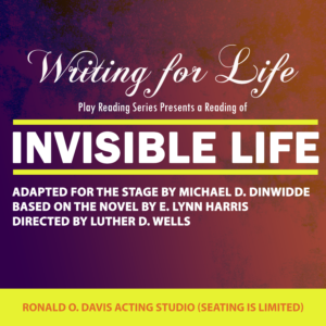 The Essential Theatre Writing for Life Play Development Series Presents a reading of "Invisible Life" @ Ronald O. Davis Acting Studio (Seating is Limited)